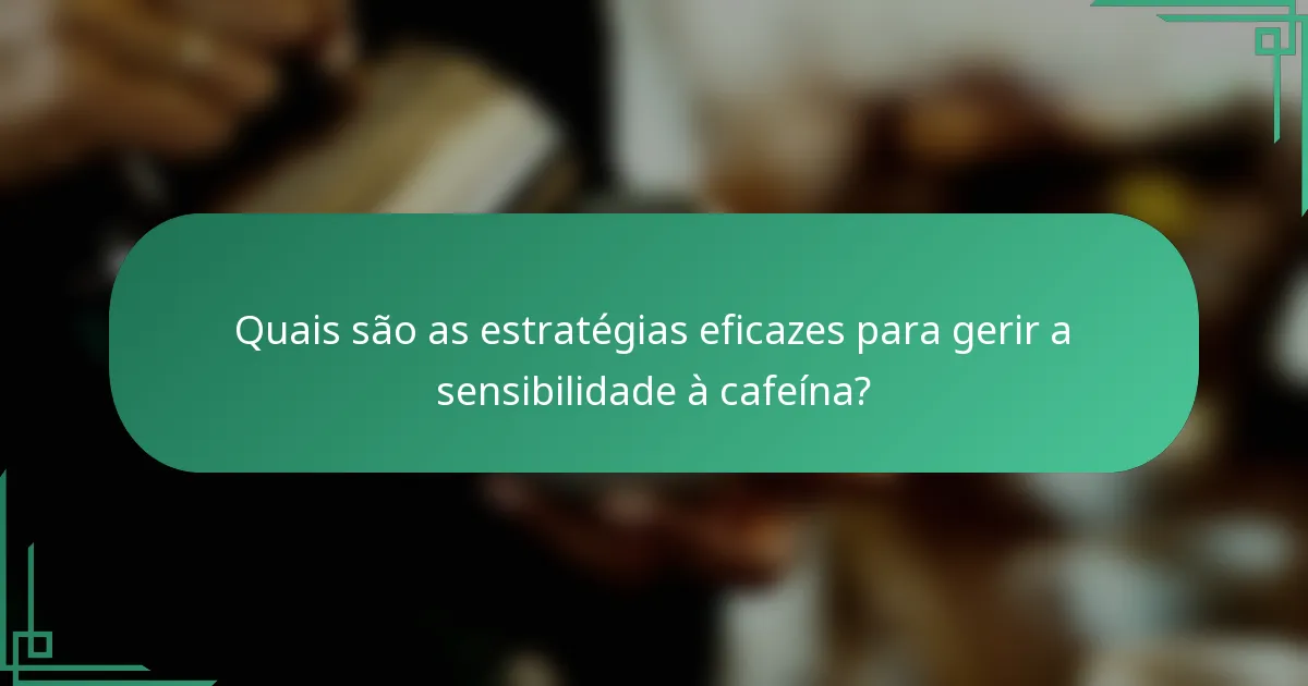 Quais são as estratégias eficazes para gerir a sensibilidade à cafeína?