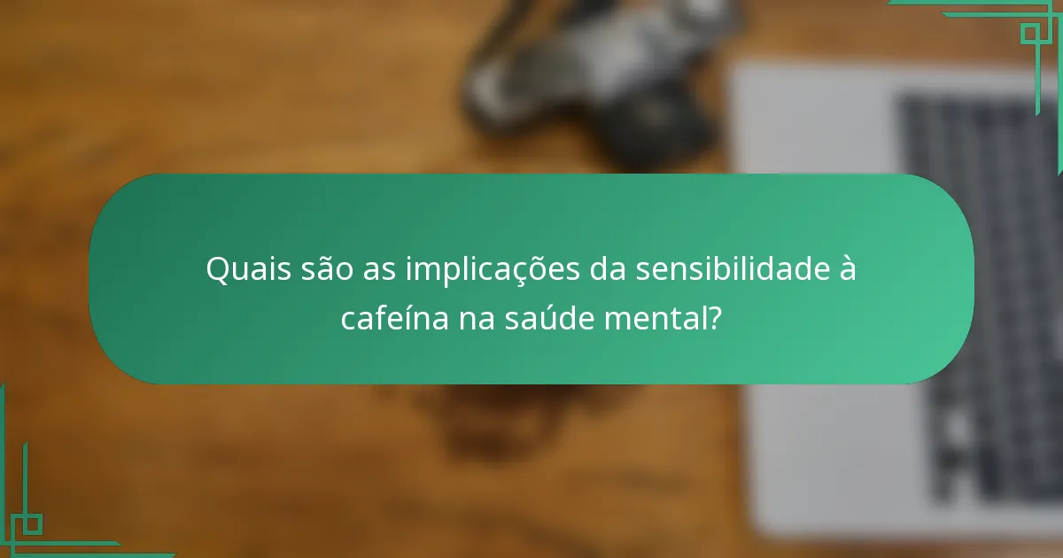 Quais são as implicações da sensibilidade à cafeína na saúde mental?