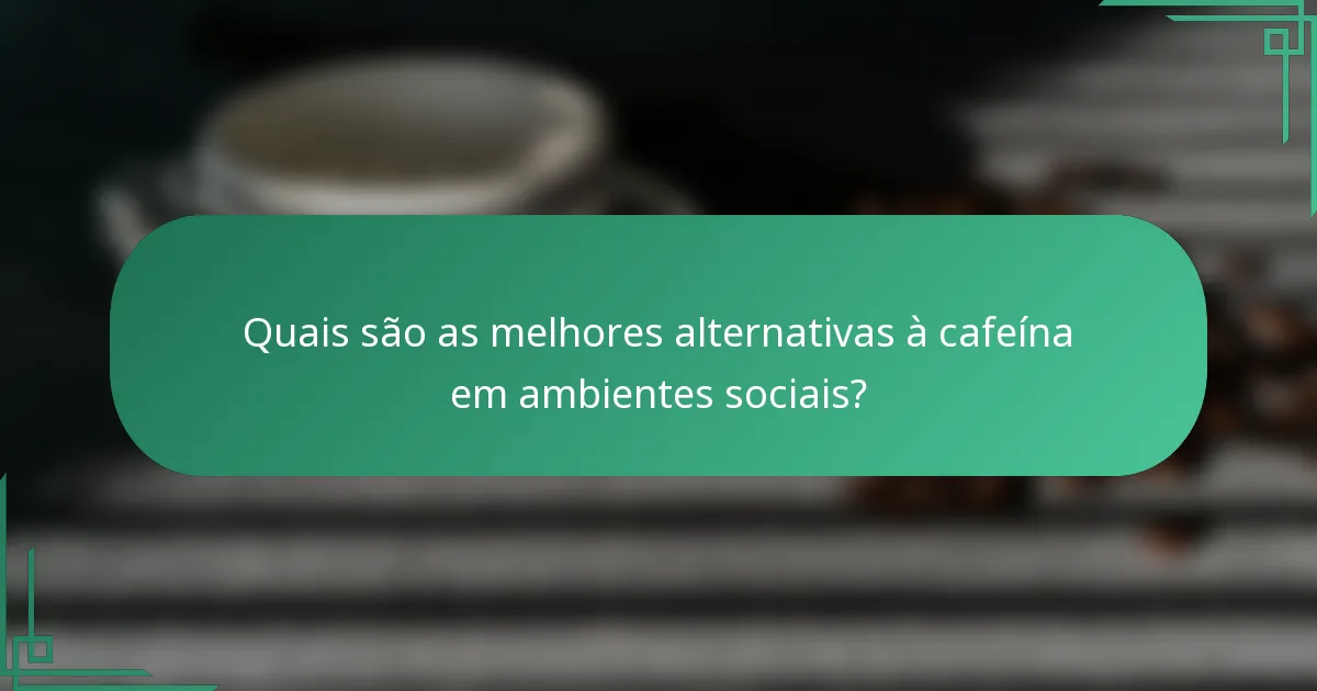 Quais são as melhores alternativas à cafeína em ambientes sociais?