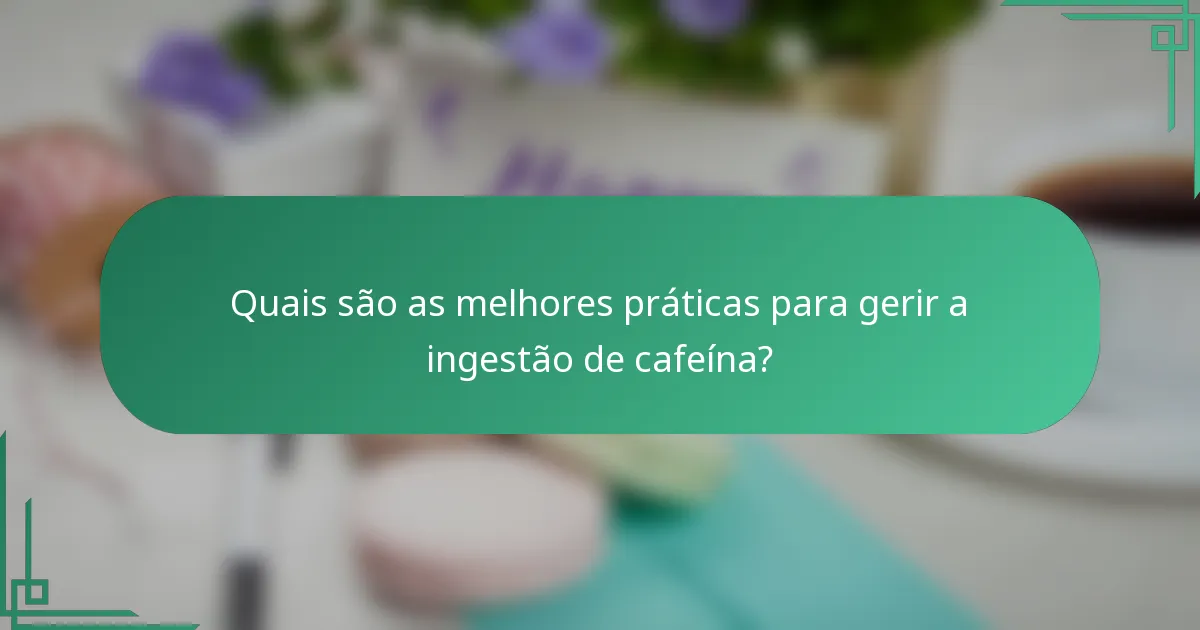 Quais são as melhores práticas para gerir a ingestão de cafeína?