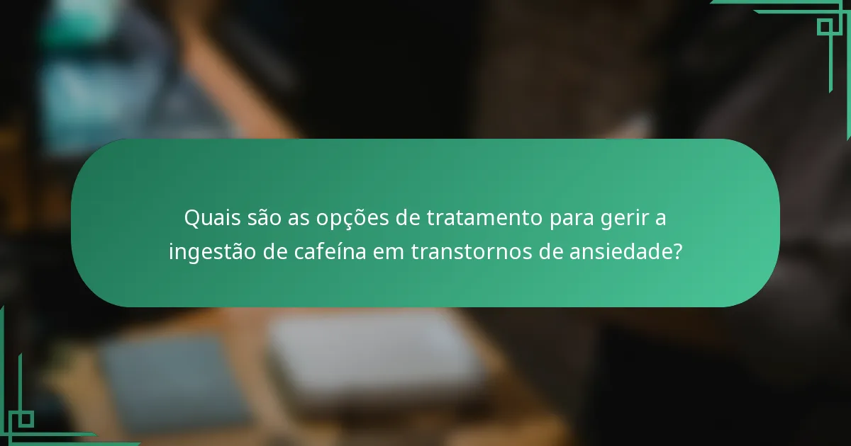 Quais são as opções de tratamento para gerir a ingestão de cafeína em transtornos de ansiedade?