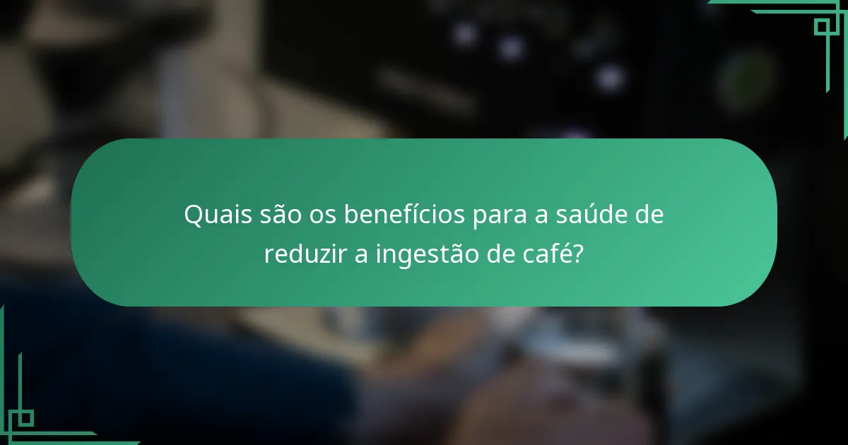 Quais são os benefícios para a saúde de reduzir a ingestão de café?