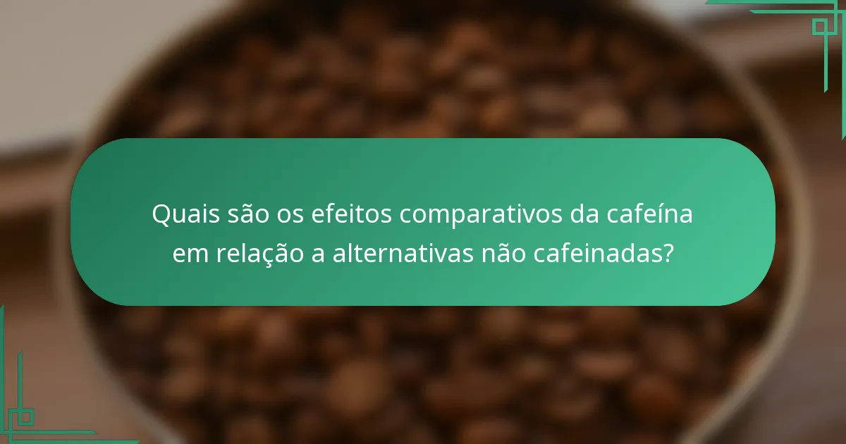 Quais são os efeitos comparativos da cafeína em relação a alternativas não cafeinadas?