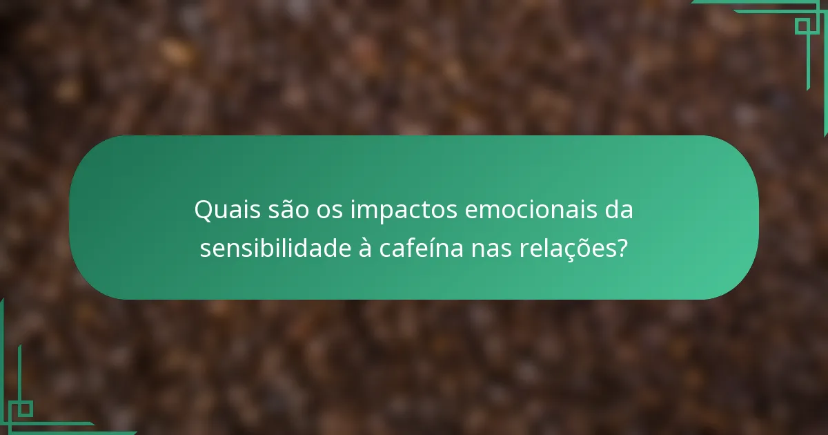 Quais são os impactos emocionais da sensibilidade à cafeína nas relações?