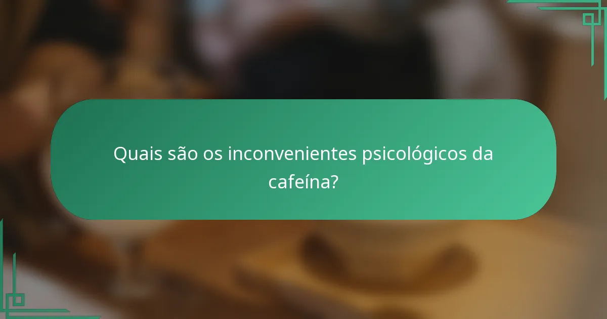 Quais são os inconvenientes psicológicos da cafeína?