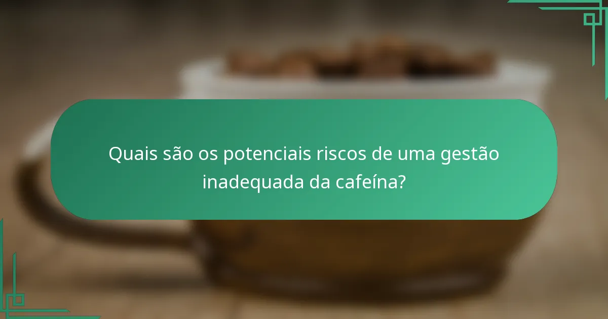 Quais são os potenciais riscos de uma gestão inadequada da cafeína?