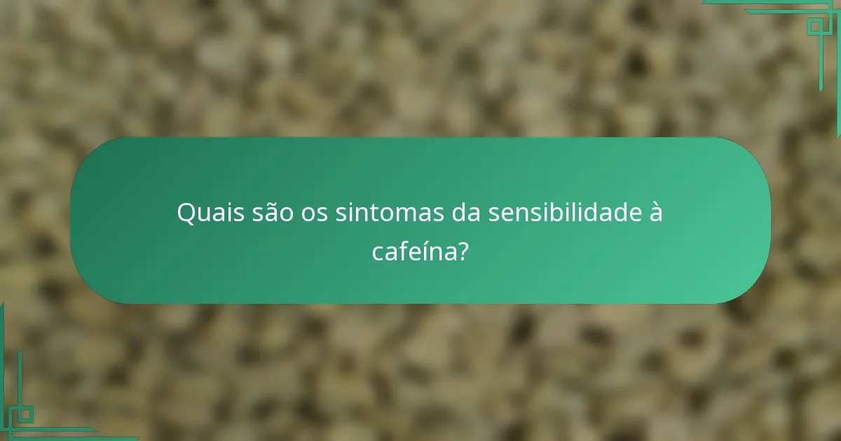 Quais são os sintomas da sensibilidade à cafeína?
