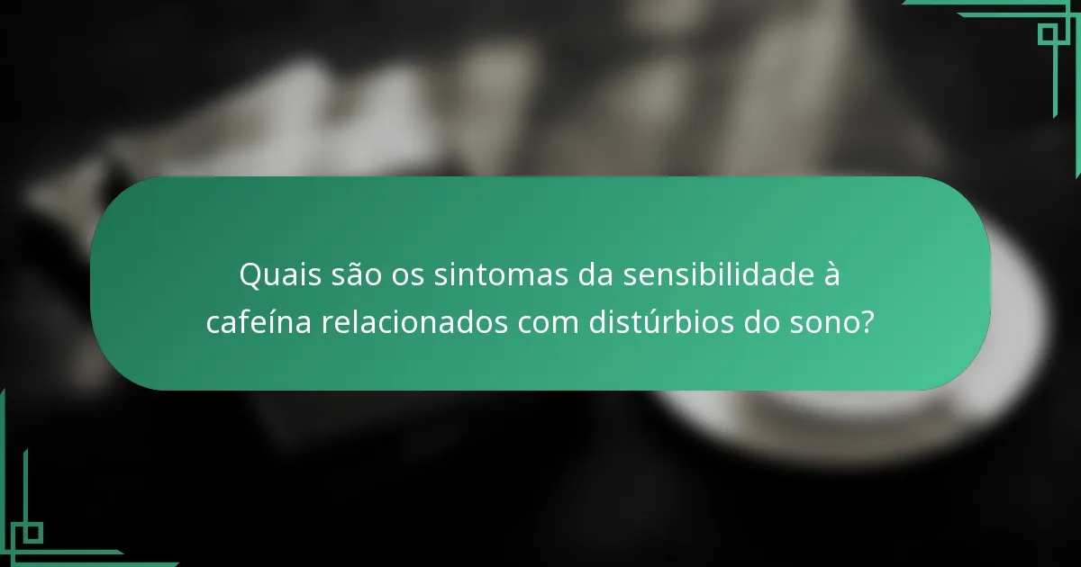 Quais são os sintomas da sensibilidade à cafeína relacionados com distúrbios do sono?