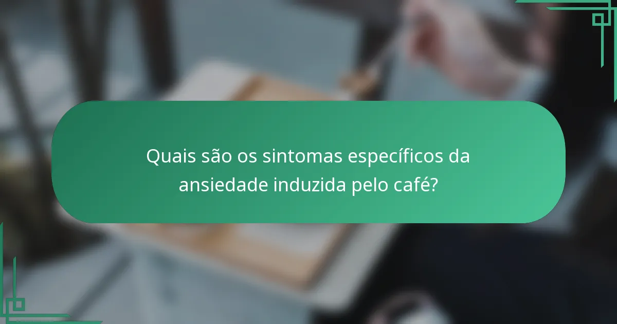 Quais são os sintomas específicos da ansiedade induzida pelo café?
