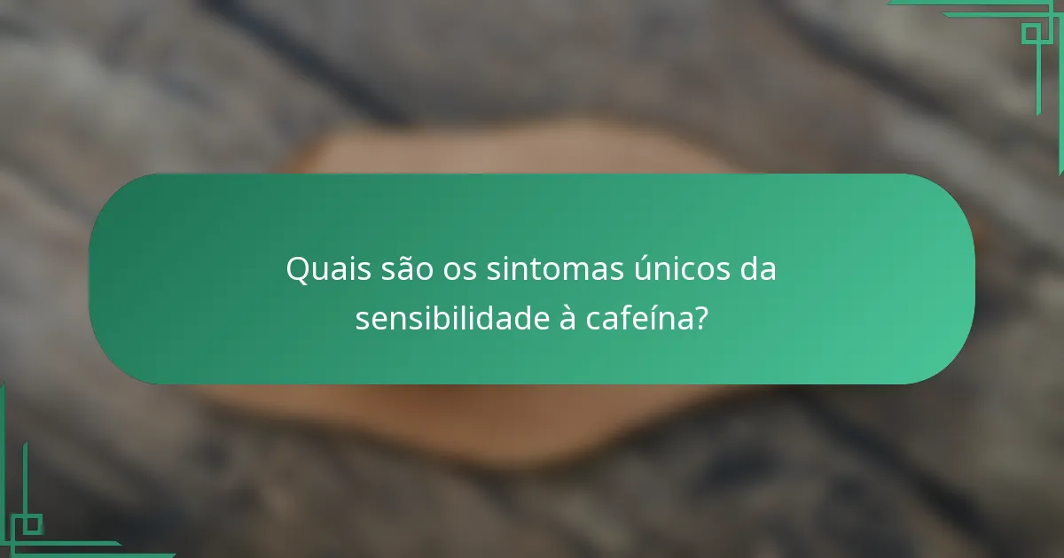 Quais são os sintomas únicos da sensibilidade à cafeína?