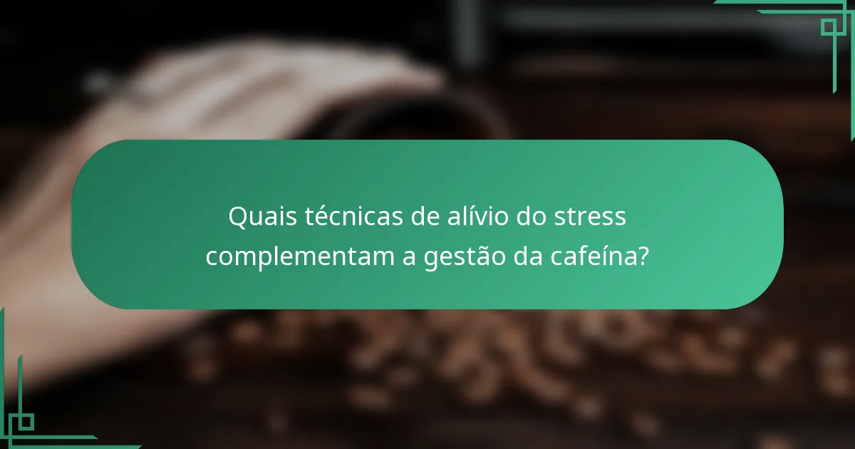 Quais técnicas de alívio do stress complementam a gestão da cafeína?