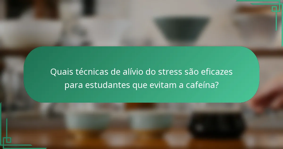 Quais técnicas de alívio do stress são eficazes para estudantes que evitam a cafeína?