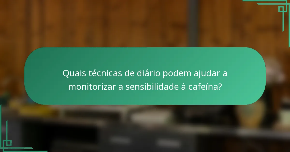 Quais técnicas de diário podem ajudar a monitorizar a sensibilidade à cafeína?