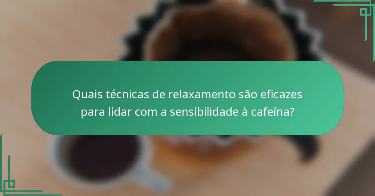 Quais técnicas de relaxamento são eficazes para lidar com a sensibilidade à cafeína?