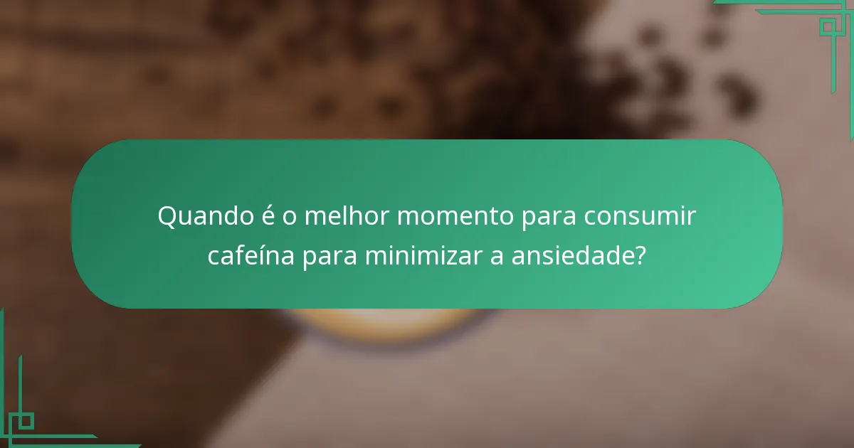 Quando é o melhor momento para consumir cafeína para minimizar a ansiedade?