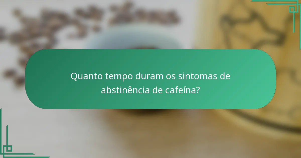 Quanto tempo duram os sintomas de abstinência de cafeína?