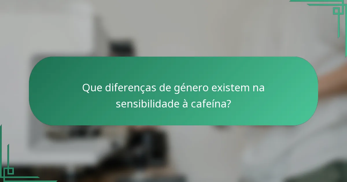 Que diferenças de género existem na sensibilidade à cafeína?