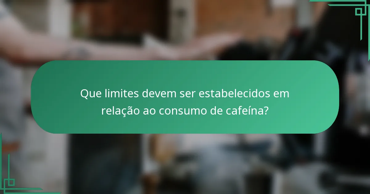Que limites devem ser estabelecidos em relação ao consumo de cafeína?